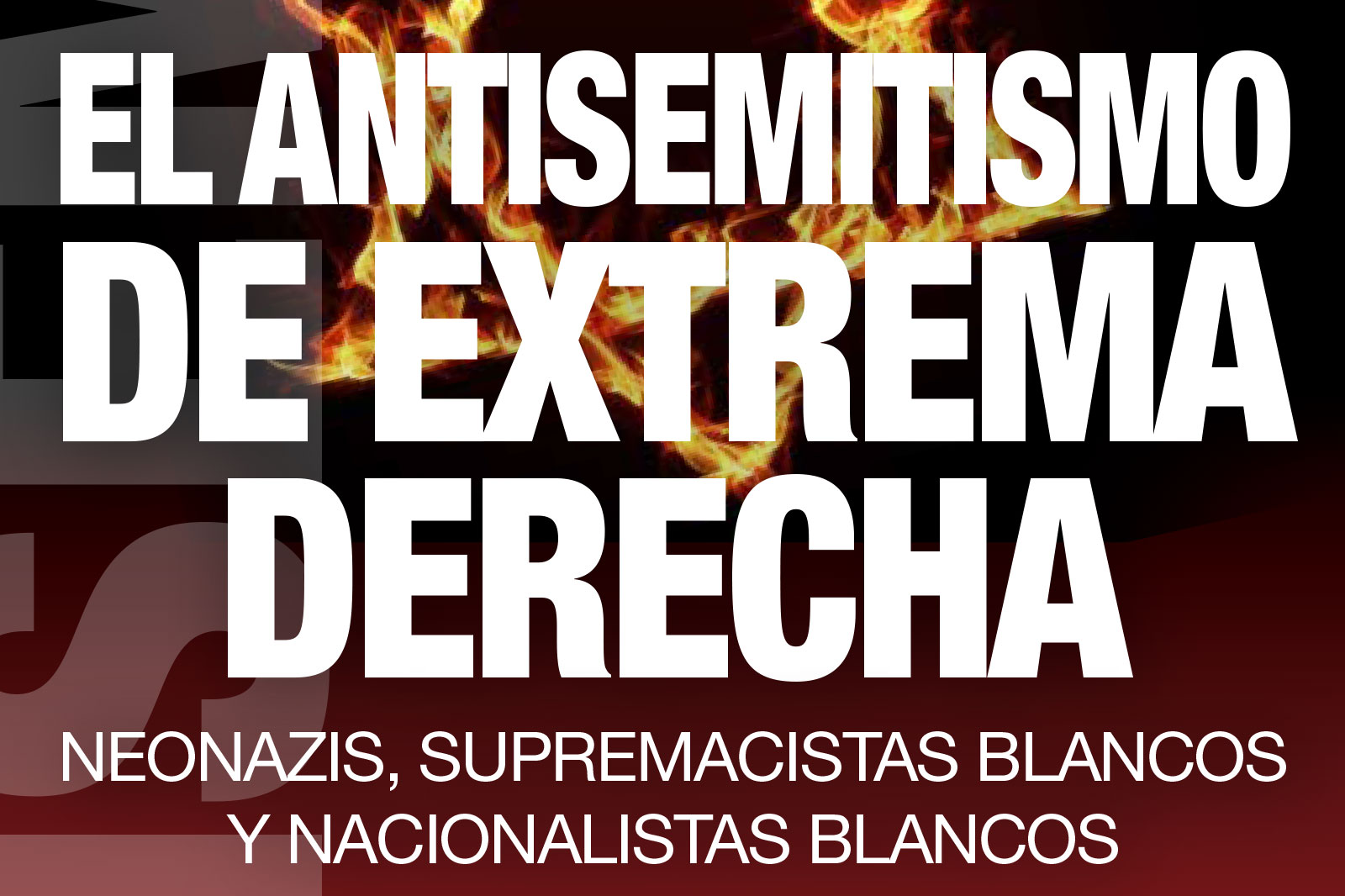 Bold white Spanish title sobre el antisemitismo de la extrema derecha con llamas de fondo, seguido de subtítulos sobre neonazis y supremacistas blancos.